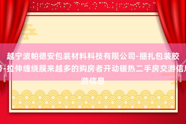 越宁波帕德安包装材料科技有限公司-捆扎包装胶带-拉伸缠绕膜来越多的购房者开动暖热二手房交游信息
