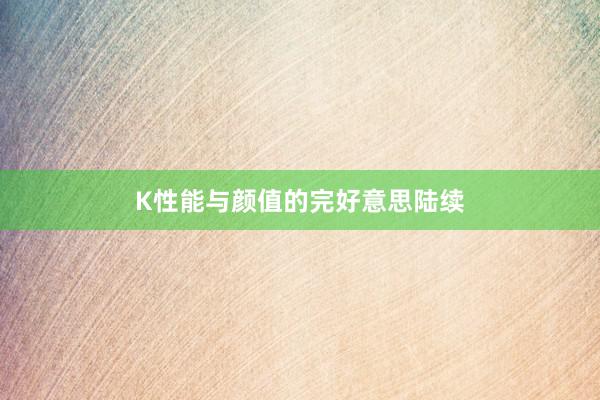 K性能与颜值的完好意思陆续