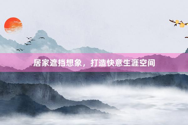 居家遮挡想象，打造快意生涯空间