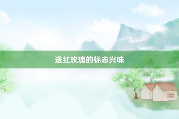 送红玫瑰的标志兴味