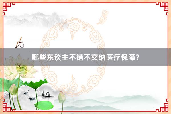 哪些东谈主不错不交纳医疗保障？