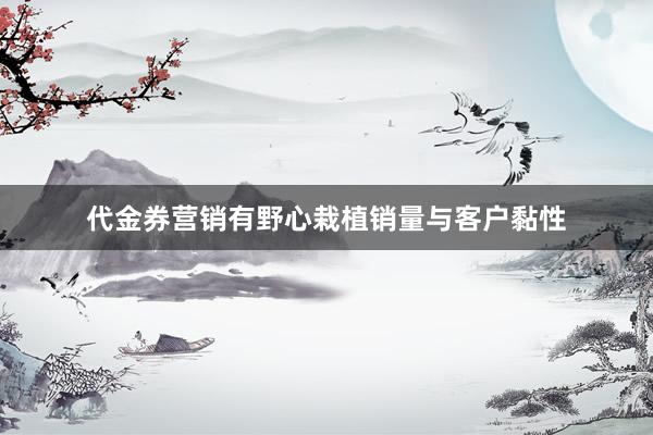 代金券营销有野心栽植销量与客户黏性